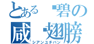 とある傻碧の咸鱼翅膀（シアンユチバン）