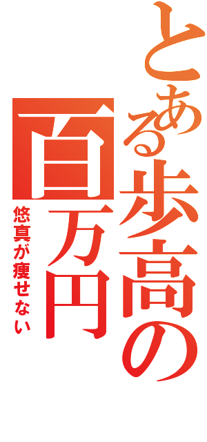 とある歩高の百万円（悠真が痩せない）