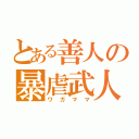 とある善人の暴虐武人（ワガママ）