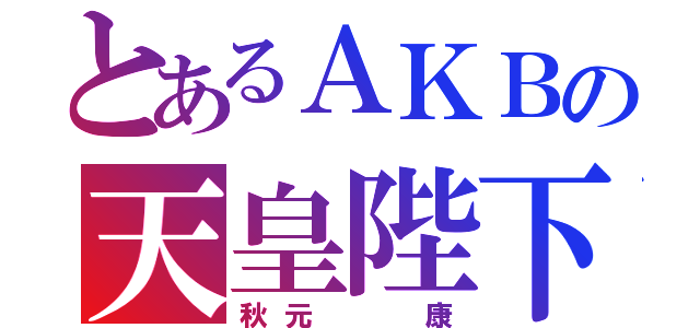 とあるＡＫＢの天皇陛下（秋元  康）