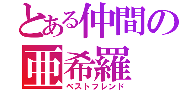 とある仲間の亜希羅（ベストフレンド）