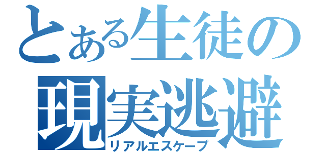 とある生徒の現実逃避（リアルエスケープ）