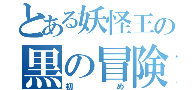 とある妖怪王の黒の冒険（初め）