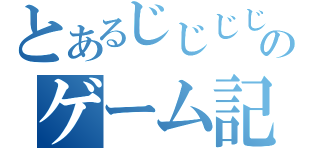 とあるじじじじｊのゲーム記（）