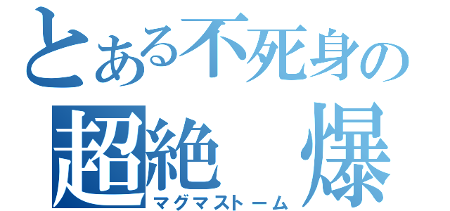 とある不死身の超絶 爆炎（マグマストーム）