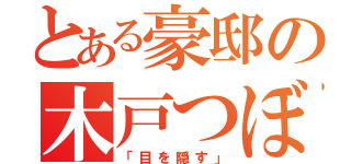 とある豪邸の木戸つぼみ（「目を隠す」）