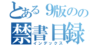 とある９版のの禁書目録（インデックス）