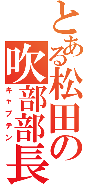 とある松田の吹部部長（キャプテン）