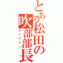 とある松田の吹部部長（キャプテン）