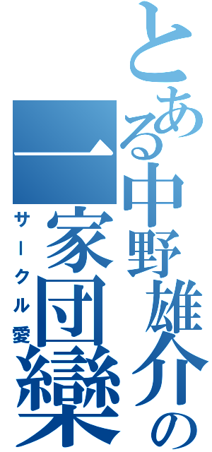 とある中野雄介の一家団欒（サークル愛）