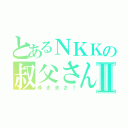 とあるＮＫＫの叔父さんⅡ（ゆきまさ！）