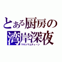 とある厨房の湾岸深夜（マキシマムチューン）