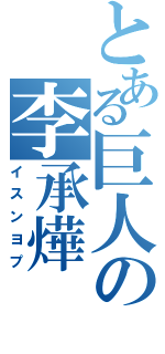 とある巨人の李承燁（イスンヨプ）