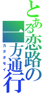 とある恋路の一方通行（カタオモイ）