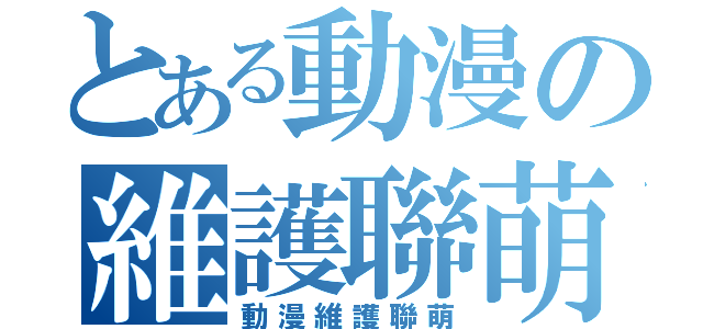 とある動漫の維護聯萌（動漫維護聯萌）