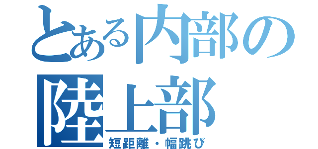 とある内部の陸上部（短距離・幅跳び）