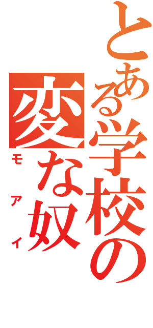 とある学校の変な奴（モアイ）