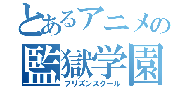 とあるアニメの監獄学園（プリズンスクール）