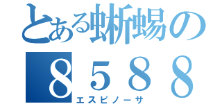 とある蜥蜴の８５８８（エスピノーサ）