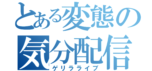 とある変態の気分配信（ゲリラライブ）