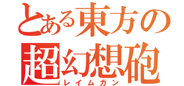 とある東方の超幻想砲（レイムガン）