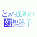 とある孤独の幻想迷子（ストレイチャイルド）