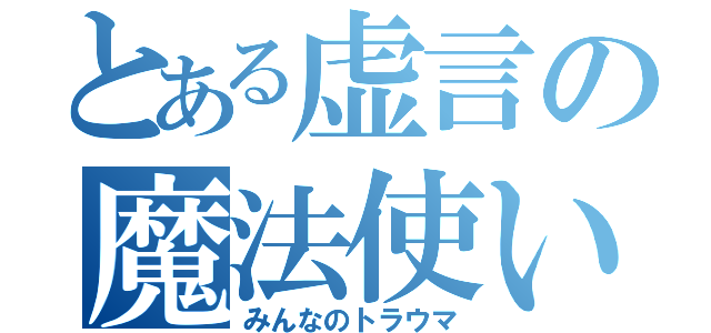 とある虚言の魔法使い（みんなのトラウマ）