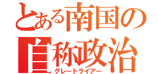 とある南国の自称政治家（グレートライアー）