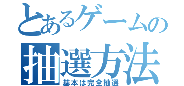 とあるゲームの抽選方法（基本は完全抽選）