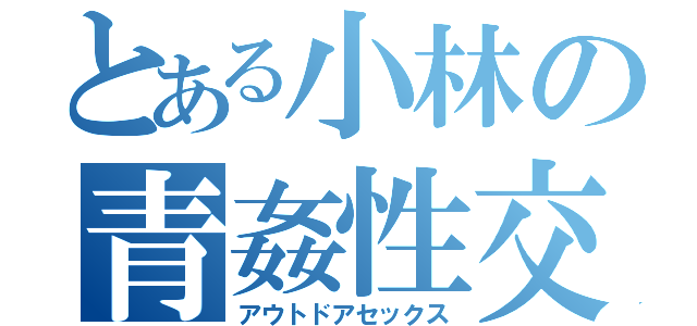 とある小林の青姦性交（アウトドアセックス）