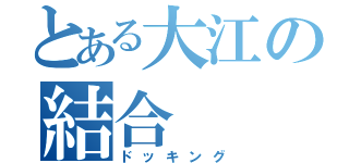 とある大江の結合（ドッキング）