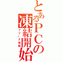 とあるＰＣの凍結開始（フリーズ地獄）