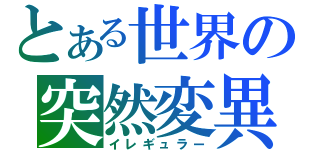 とある世界の突然変異（イレギュラー）