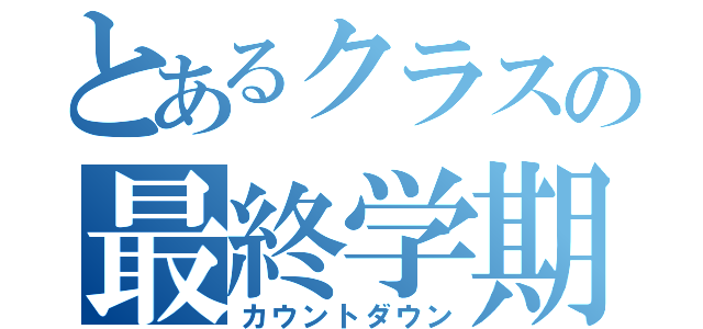 とあるクラスの最終学期（カウントダウン）