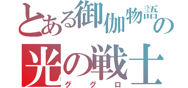 とある御伽物語の光の戦士（ググロ）