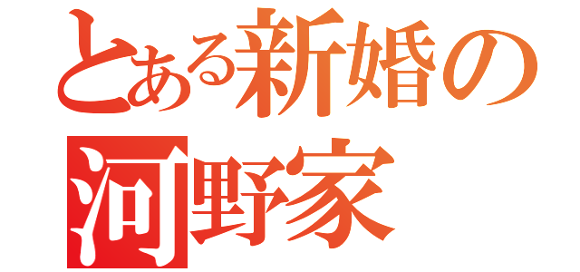 とある新婚の河野家（）