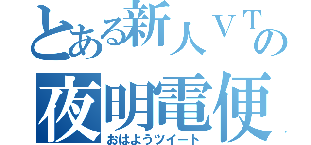 とある新人ＶＴｕｂｅｒの夜明電便（おはようツイート）