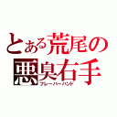 とある荒尾の悪臭右手（フレーバーハンド）