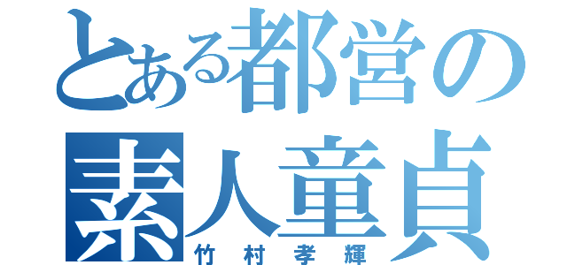 とある都営の素人童貞（竹村孝輝）