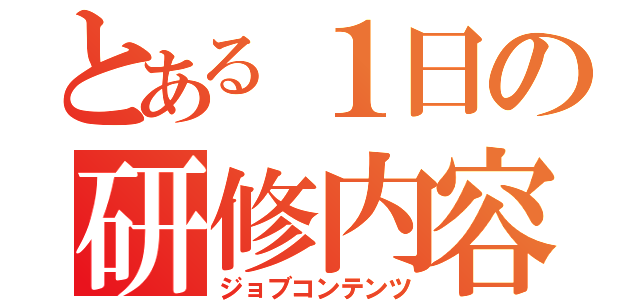 とある１日の研修内容（ジョブコンテンツ）