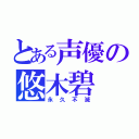 とある声優の悠木碧（永久不滅）