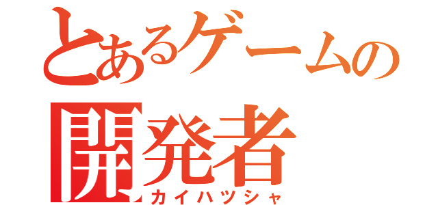 とあるゲームの開発者（カイハツシャ）