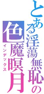 とある淫蕩無恥の色魔暝月（インデックス）