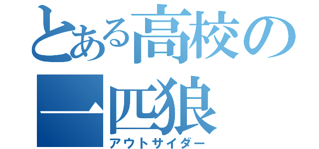 とある高校の一匹狼（アウトサイダー）