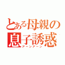 とある母親の息子誘惑（アーンアーン）