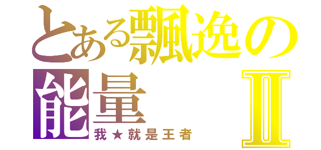 とある飄逸の能量Ⅱ（我★就是王者）