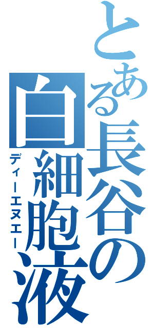 とある長谷の白細胞液（ディーエヌエー）