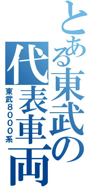 とある東武の代表車両（東武８０００系）