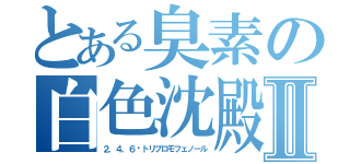 とある臭素の白色沈殿Ⅱ（２，４，６−トリブロモフェノール）