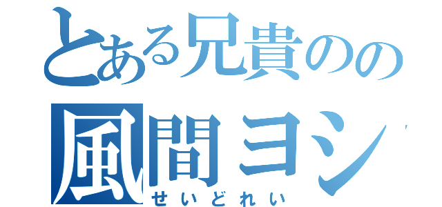 とある兄貴のの風間ヨシヒロ（せいどれい）